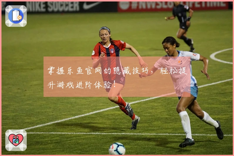 掌握乐鱼官网的隐藏技巧，轻松提升游戏进阶体验！