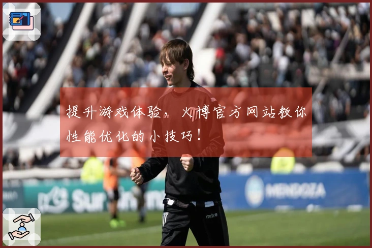 提升游戏体验，火博官方网站教你性能优化的小技巧！