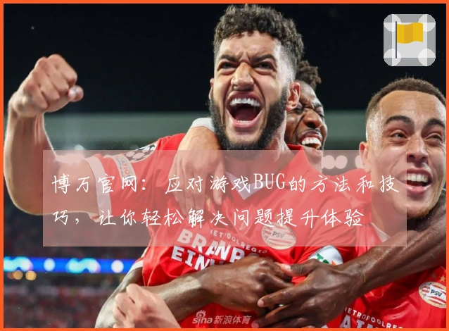 博万官网：应对游戏BUG的方法和技巧，让你轻松解决问题提升体验