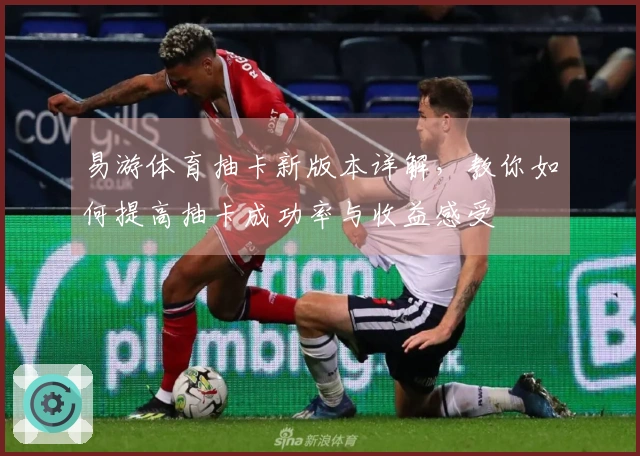 易游体育抽卡新版本详解，教你如何提高抽卡成功率与收益感受