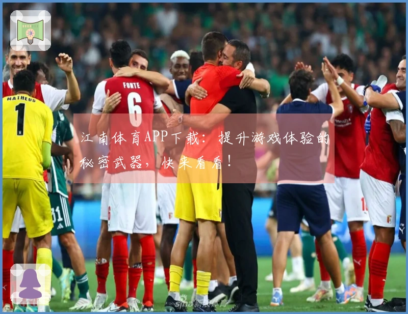 江南体育APP下载：提升游戏体验的秘密武器，快来看看！