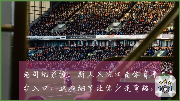 老司机亲授：新人入坑江南体育平台入口，这些细节让你少走弯路，直奔高收益！