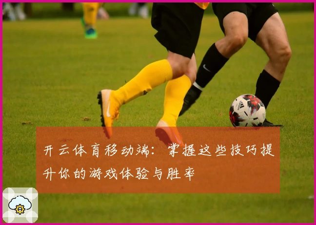 开云体育移动端：掌握这些技巧提升你的游戏体验与胜率
