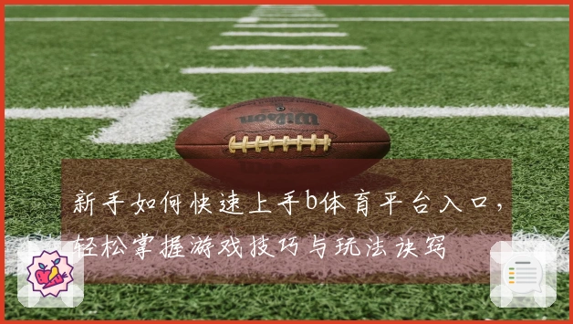 新手如何快速上手b体育平台入口，轻松掌握游戏技巧与玩法诀窍