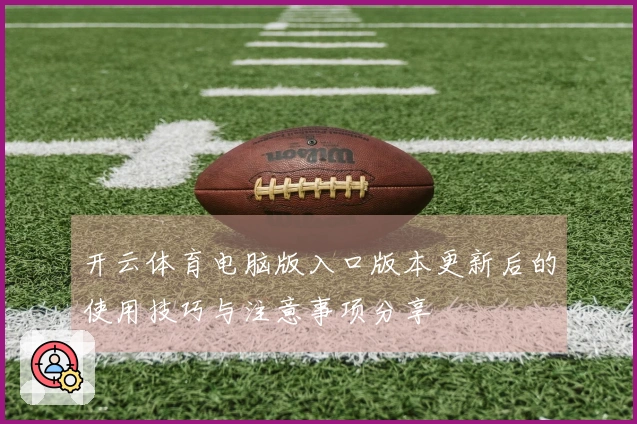 开云体育电脑版入口版本更新后的使用技巧与注意事项分享