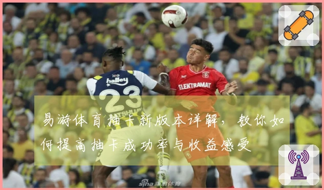 易游体育抽卡新版本详解，教你如何提高抽卡成功率与收益感受