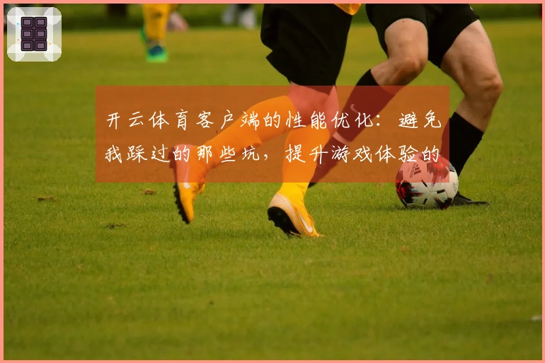 开云体育客户端的性能优化：避免我踩过的那些坑，提升游戏体验的有效策略