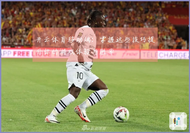 开云体育移动端：掌握这些技巧提升你的游戏体验与胜率