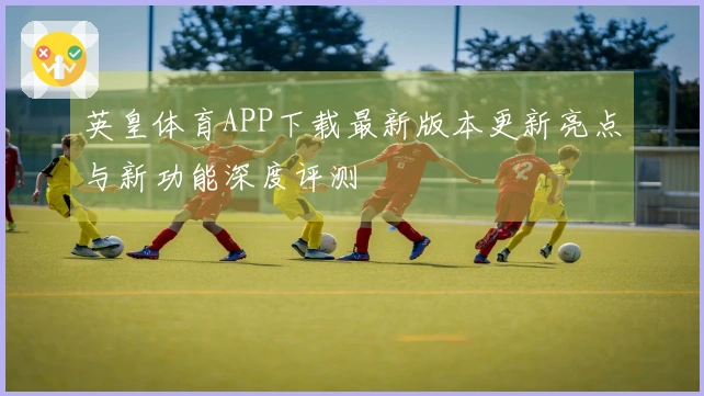 英皇体育APP下载最新版本更新亮点与新功能深度评测