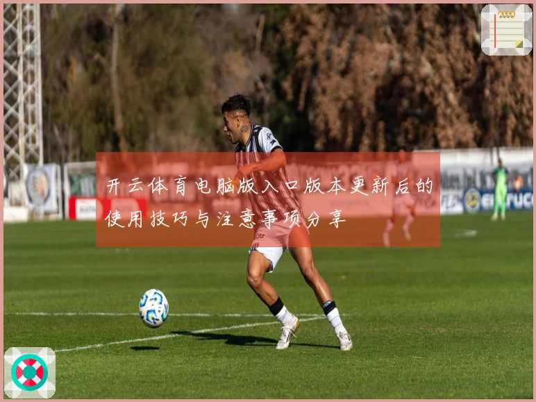 开云体育电脑版入口版本更新后的使用技巧与注意事项分享